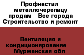 Профнастил, металлочерепицу продам - Все города Строительство и ремонт » Вентиляция и кондиционирование   . Мурманская обл.,Островной г.